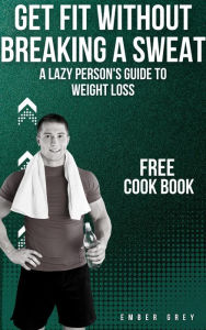 Title: Get Fit Without Breaking a Sweat: The Lazy Person's Guide to Weight Loss, Author: Ember Grey