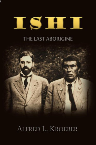 Ishi, the Last Aborigine: The Effects of Civilization on a Genuine Survivor of Stone Age Barbarism