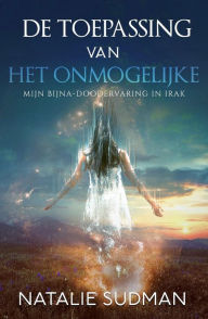 Title: De toepassing van het onmogelijke: Mijn bijna-doodervaring in Irak, Author: Natalie Sudman