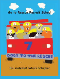 Title: 7 Dogs to the Rescue: Go to Rescue Recruit School, Author: Patrick Gallagher