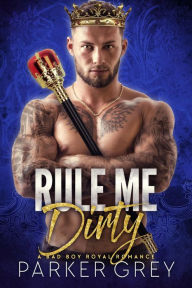 Title: Rule Me Dirty: A Bad Boy Royal Romance, Author: Parker Grey