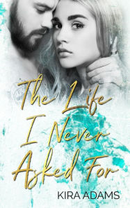 Title: The Life I Never Asked For, Author: Kira Adams