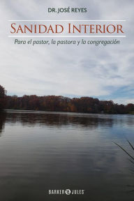 Title: Sanidad interior: Para el Pastor, la Pastora y la Congregación, Author: Dr. José Reyes