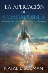 Title: La aplicación de cosas imposibles: Mi experiencia cercana a la muerte en Iraq, Author: Natalie Sudman