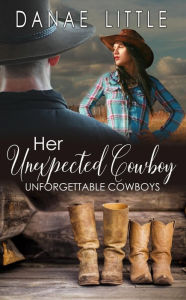 Title: Her Unexpected Cowboy: Unforgettable Cowboys Book 1, Author: Danae Little