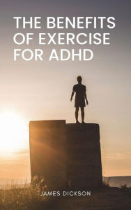 Title: The Benefits of Exercise for ADHD, Author: James Dickson