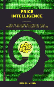 Title: PRICE INTELLIGENCE: HOW TO USE DATA TO OPTIMIZE YOUR PRICING STRATEGY FOR BUSINESS LEADERS., Author: Kunal Miind