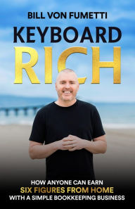 Title: Keyboard Rich: How Anyone Can Earn Six Figures from Home with a Simple Bookkeeping Business, Author: Bill Von Fumetti