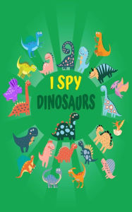 Title: I Spy Dinosaurs: A Fun Picture Puzzle Book for Boys and Girls Ages 2 - 5 Find the Dinos Activity Book for Toddlers and Preschoolers., Author: Angela Carranza