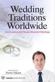 Title: Wedding Traditions Worldwide: How Customs and Rituals Influenced Weddings, Author: Trevor Takasu