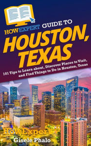 Title: HowExpert Guide to Houston, Texas: 101 Tips to Learn about, Discover Places to Visit, and Find Things to Do in Houston, Texas, Author: Gisele Phalo