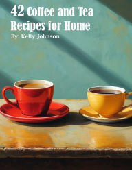 Title: 42 Coffee and Tea Recipes for Home, Author: Kelly Johnson