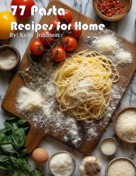 Title: 77 Pasta Recipes for Home, Author: Kelly Johnson