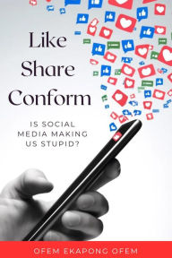 Title: Like, Share, Conform.: Is Social Media Making Us Stupid?, Author: Ofem Ofem
