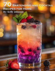 Title: 70 Bartending and Cocktails Recipes for Home, Author: Kelly Johnson