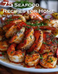 Title: 75 Seafood Recipes for Home, Author: Kelly Johnson