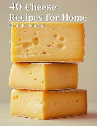Title: 40 Cheese Recipes for Home, Author: Kelly Johnson