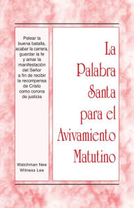 Title: La Palabra Santa para el Avivamiento Matutino - Pelear la buena batalla, acabar la carrera, guardar la fe y amar la mani, Author: Witness Lee