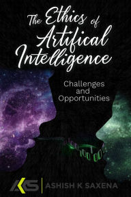 Title: The Ethics of Artificial Intelligence: Challenges and Opportunities, Author: Ashish K. Saxena