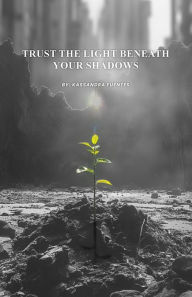 Title: Trust the Light Beneath Your Shadows, Author: Kassandra Fuentes