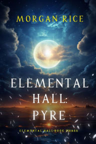 Title: Elemental Hall: Pyre (Elemental HallBook Three), Author: Morgan Rice