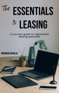 Title: The Essentials to Leasing: A success guide for apartment leasing specialist, Author: Brandon Douglas