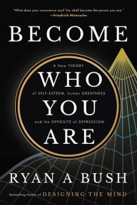 Title: Become Who You Are: A New Theory of Self-Esteem, Human Greatness, and the Opposite of Depression, Author: Ryan A. Bush