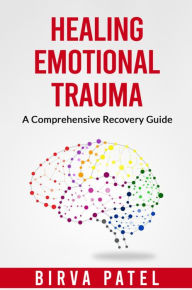 Title: Healing Emotional Trauma: A Comprehensive Recovery Guide: Tools and techniques for managing emotions and developing healthy coping, Author: Birva Patel