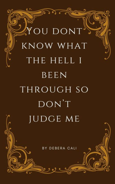 YOU DON'T KNOW WHAT THE HELL I BEEN THROUGH SO DON'T JUDGE ME