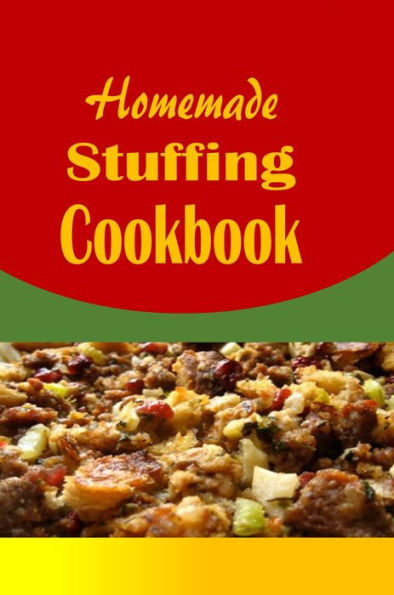 Homemade Stuffing Cookbook: Delicious Holiday Dressing Recipes for Christmas, Thanksgiving, Easter and More