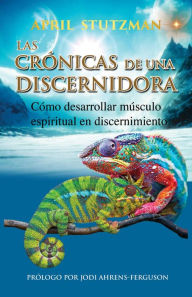 Title: Las crónicas de una discernidora (Spanish Edition): Cómo hacer crecer el músculo espiritual en el discernimiento, Author: April Stutzman