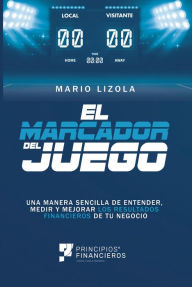 Title: El marcador del juego: Una manera sencilla de entender, medir y mejorar los resultados financieros de tu negocio, Author: Mario Lizola