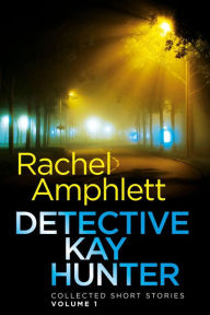 Title: Detective Kay Hunter - Collected Short Stories Volume 1: Three short fast paced crime thrillers, Author: Rachel Amphlett