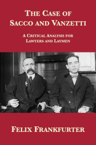 Title: The Case of Sacco and Vanzetti: A Critical Analysis for Lawyers and Laymen, Author: Felix Frankfurter