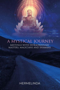 Title: A Mystical Journey: Meetings with Extraordinary Masters, Magicians and Shamans, Author: Hermelinda