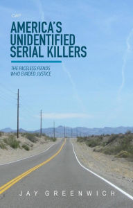 Title: America's Unidentified Serial Killers: The Faceless Fiends Who Evaded Justice, Author: Jay Greenwich