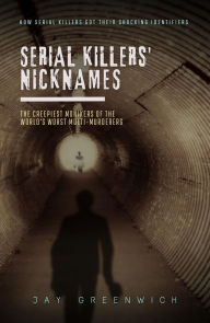 Title: Serial Killers' Nicknames: The Creepiest Monikers of the World's Worst Multi-Murderers, Author: Jay Greenwich