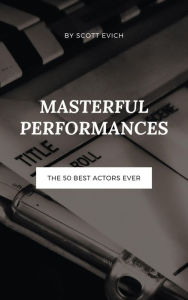 Title: Masterful Performances: The 50 Best Actors Ever, Author: Scott Evich