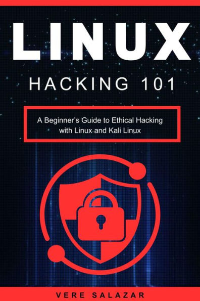 Linux Hacking 101: A Beginner's Guide to Ethical Hacking with Linux and Kali Linux