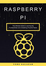 Title: Raspberry Pi: The Ultimate Guide to Learning the Fundamentals and Unleashing Powerful Hacks, Author: Vere Salazar