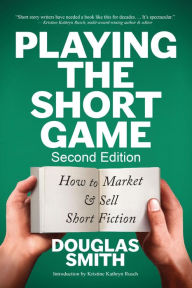 Playing the Short Game: How to Market & Sell Short Fiction (2nd edition)