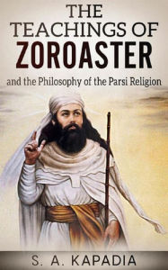 Title: The Teachings of Zoroaster, Author: S.A. Kapadia