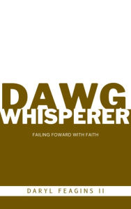 Title: DAWG WHISPERER: Failing Foward With Faith, Author: Daryl Feagins II