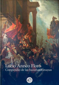 Title: Compendio de las hazañas romanas, Author: Lucio Anneo Floro