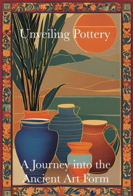Title: Unveiling Pottery: A Journey into the Ancient Art Form, Author: Eleanor Strickland