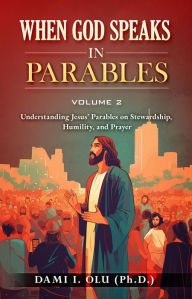 Title: When God Speaks in Parables (Volume 2): Understanding Jesus' Parables on Stewardship, Humility, and Prayer, Author: Dami Olu