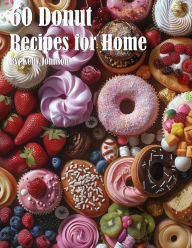 Title: 60 Donut Recipes for Home, Author: Kelly Johnson