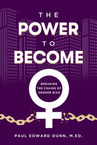 Title: The Power to Become: Breaking the Cains of Gender Bias, Author: Paul Edward Dunn M.Ed.