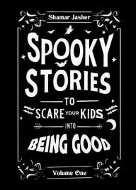Title: Spooky Stories to Scare Your Kids into Being Good; Volume One, Author: Shamar Jasher
