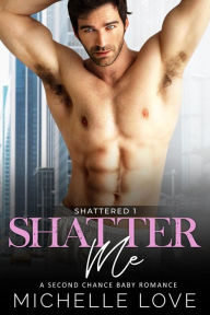 Title: Shatter Me: A Second Chance Baby Romance, Author: Michelle Love